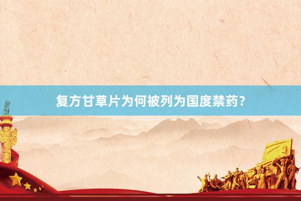 复方甘草片为何被列为国度禁药？
